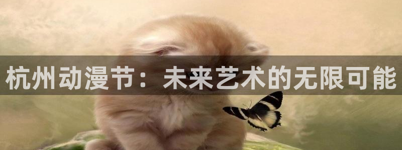 里番在线动漫：杭州动漫节：未来艺术的无限可能