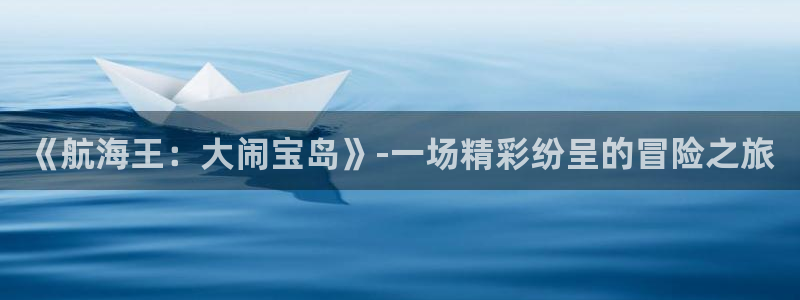 里番库漫画在线观看：《航海王：大闹宝岛》-一场精彩纷呈的冒险之旅