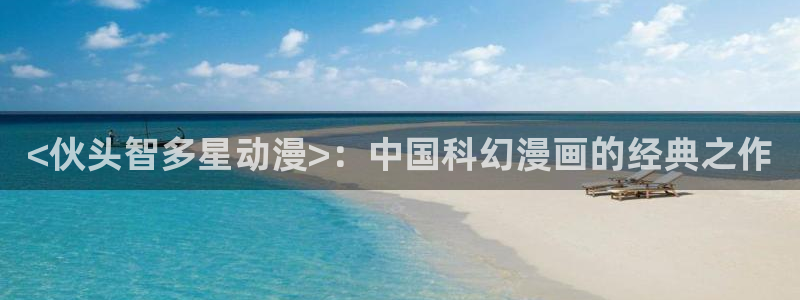 里番漫画免费：<伙头智多星动漫>：中国科幻漫画的经典之作
