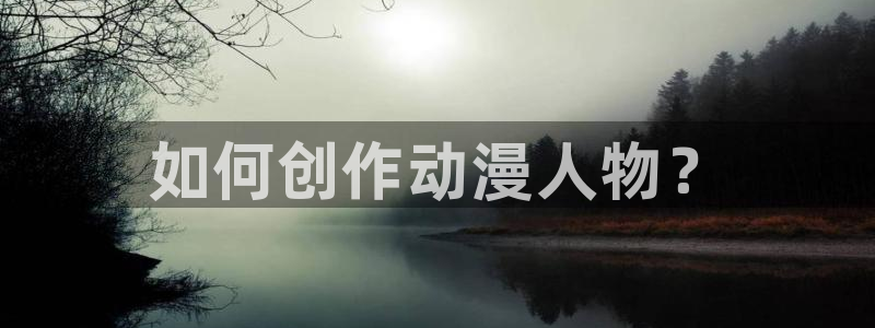 深夜里番动漫：如何创作动漫人物？