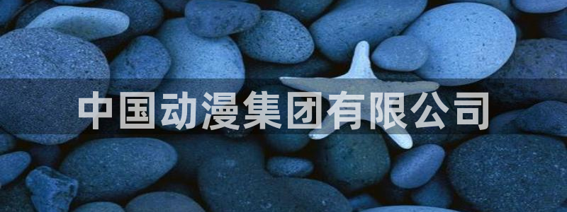 里番日漫：中国动漫集团有限公司
