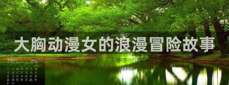 好看里番：大胸动漫女的浪漫冒险故事