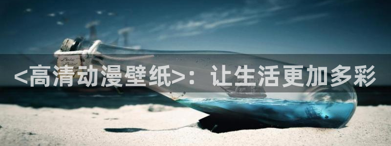 里番动漫图片：<高清动漫壁纸>：让生活更加多彩