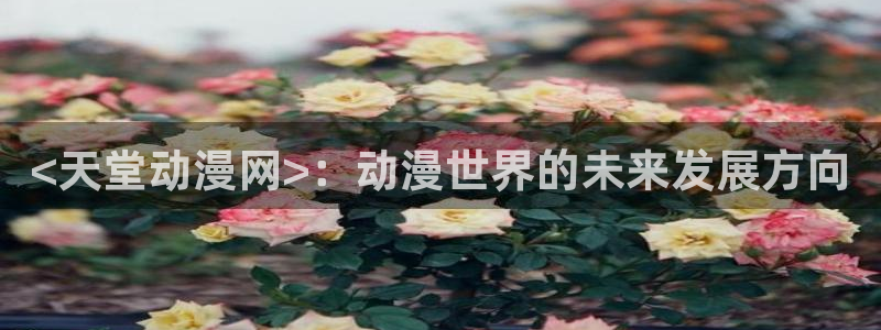 2016里番动漫种子：<天堂动漫网>：动漫世界的未来发展方向