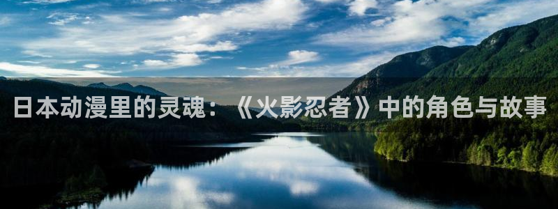 动漫3d里番：日本动漫里的灵魂：《火影忍者》中的角色与故事