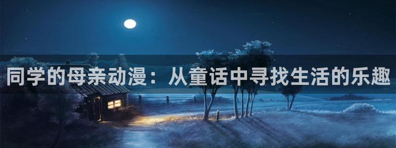 里番外动漫：同学的母亲动漫：从童话中寻找生活的乐趣
