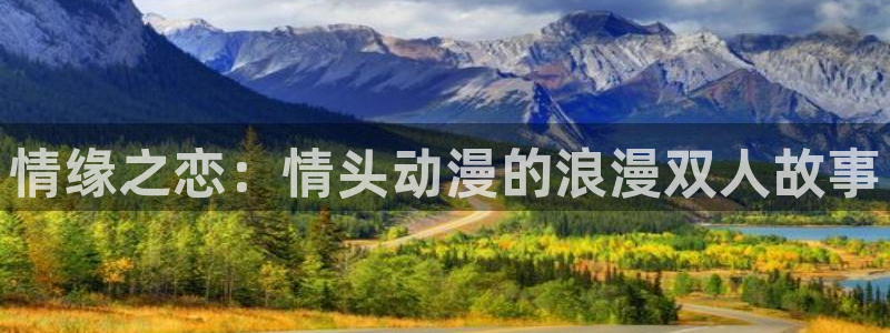 动漫最新里番：情缘之恋：情头动漫的浪漫双人故事