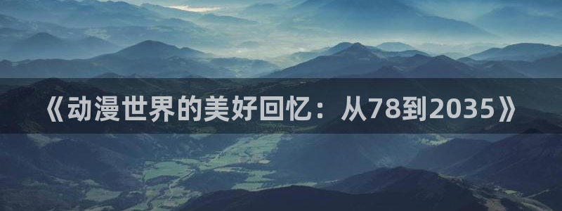 里番动漫中文字幕：《动漫世界的美好回忆：从78到2035》