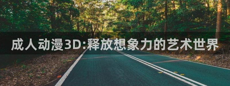 里番漫画全彩大全：成人动漫3D:释放想象力的艺术世界