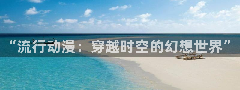 里番在线看动漫：“流行动漫：穿越时空的幻想世界”
