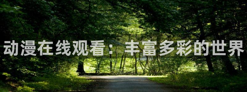 日本动漫里番网站：动漫在线观看：丰富多彩的世界