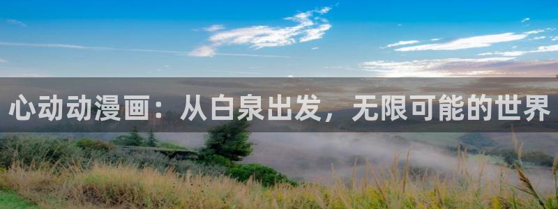 里番漫画免费：心动动漫画：从白泉出发，无限可能的世界