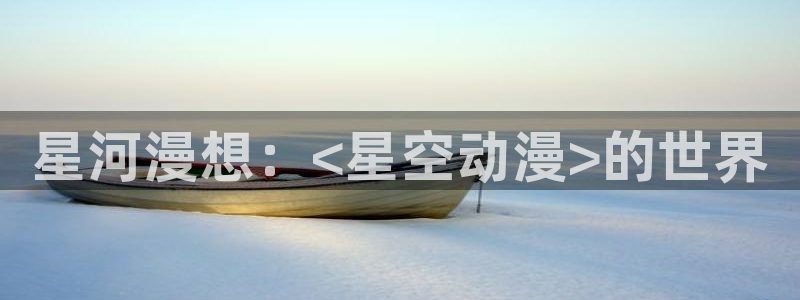 里番动漫观看在线：星河漫想：<星空动漫>的世界