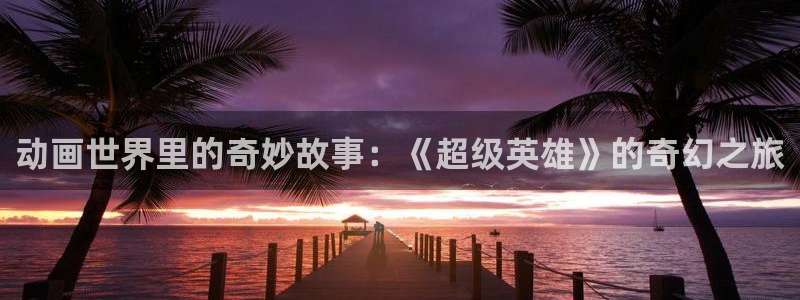 动漫里番肉番：动画世界里的奇妙故事：《超级英雄》的奇幻之旅