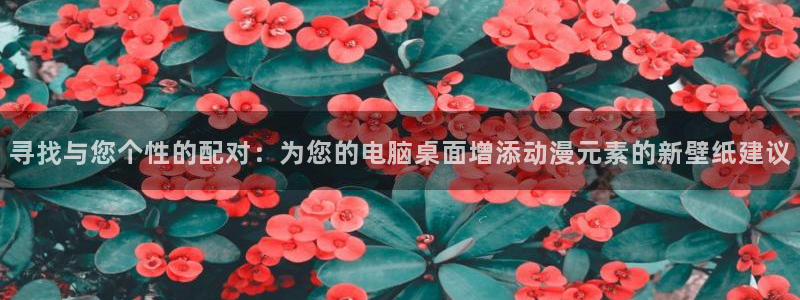 动漫里番免费：寻找与您个性的配对：为您的电脑桌面增添动漫元素的新壁纸建议