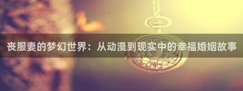 日本里番少女漫画大全：丧服妻的梦幻世界：从动漫到现实中的幸福婚姻故事